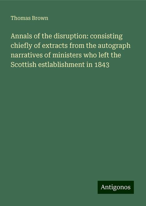 Thomas Brown: Annals of the disruption: consisting chiefly of extracts from the autograph narratives of ministers who left the Scottish estlablishment in 1843, Buch