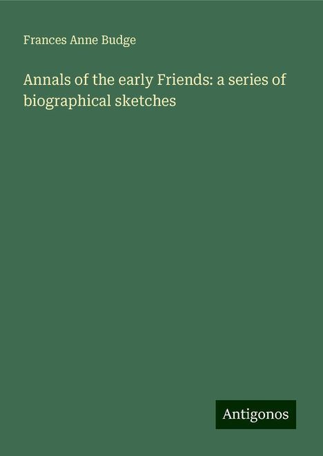 Frances Anne Budge: Annals of the early Friends: a series of biographical sketches, Buch