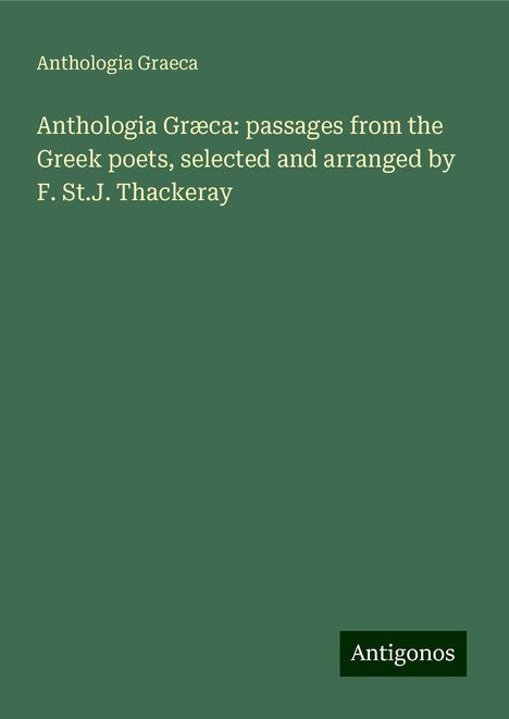 Anthologia Graeca: Anthologia Græca: passages from the Greek poets, selected and arranged by F. St.J. Thackeray, Buch