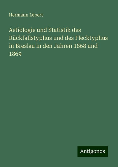 Hermann Lebert: Aetiologie und Statistik des Rückfallstyphus und des Flecktyphus in Breslau in den Jahren 1868 und 1869, Buch