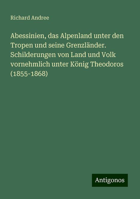 Richard Andree: Abessinien, das Alpenland unter den Tropen und seine Grenzländer. Schilderungen von Land und Volk vornehmlich unter König Theodoros (1855-1868), Buch