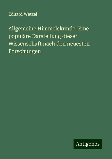 Eduard Wetzel: Allgemeine Himmelskunde: Eine populäre Darstellung dieser Wissenschaft nach den neuesten Forschungen, Buch