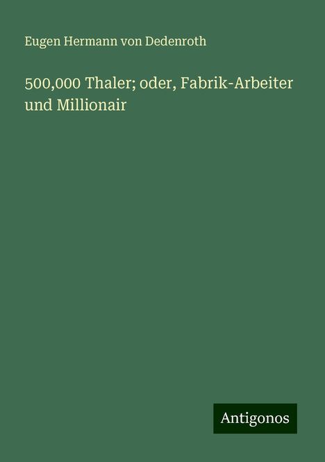 Eugen Hermann Von Dedenroth: 500,000 Thaler; oder, Fabrik-Arbeiter und Millionair, Buch