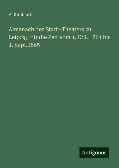 A. Rühland: Almanach des Stadt-Theaters zu Leipzig, für die Zeit vom 1. Oct. 1864 bis 1. Sept.1865, Buch