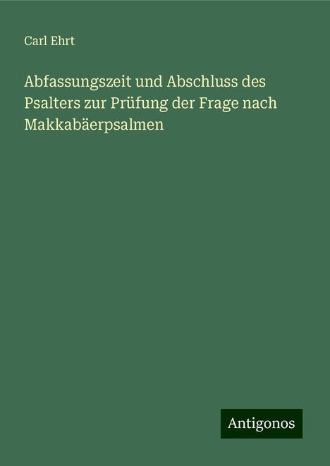 Carl Ehrt: Abfassungszeit und Abschluss des Psalters zur Prüfung der Frage nach Makkabäerpsalmen, Buch