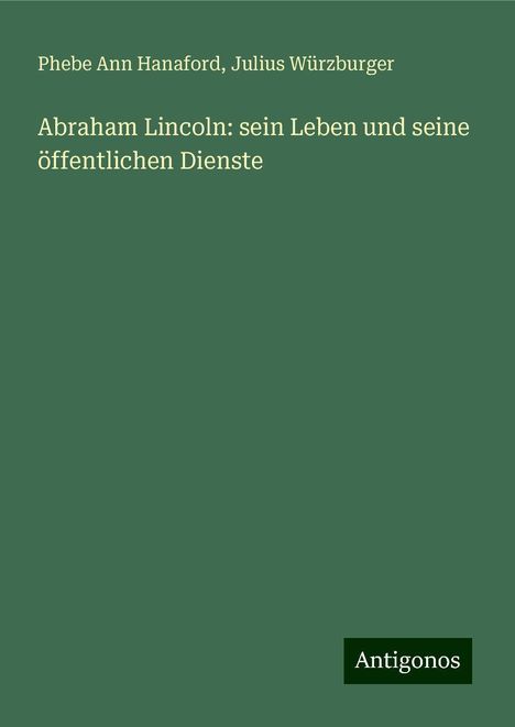 Phebe Ann Hanaford: Abraham Lincoln: sein Leben und seine öffentlichen Dienste, Buch