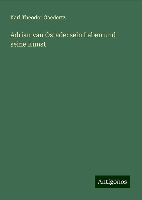 Karl Theodor Gaedertz: Adrian van Ostade: sein Leben und seine Kunst, Buch