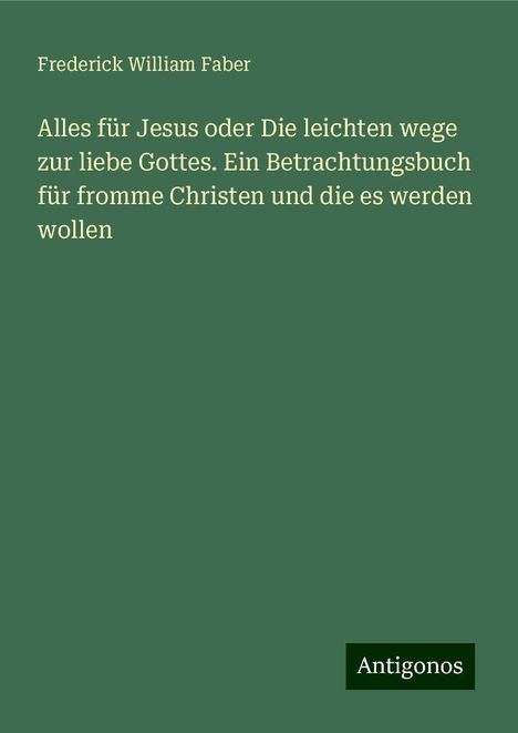 Frederick William Faber: Alles für Jesus oder Die leichten wege zur liebe Gottes. Ein Betrachtungsbuch für fromme Christen und die es werden wollen, Buch