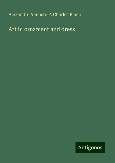 Alexandre Auguste P. Charles Blanc: Blanc, A: Art in ornament and dress, Buch