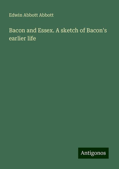 Edwin Abbott Abbott: Bacon and Essex. A sketch of Bacon's earlier life, Buch