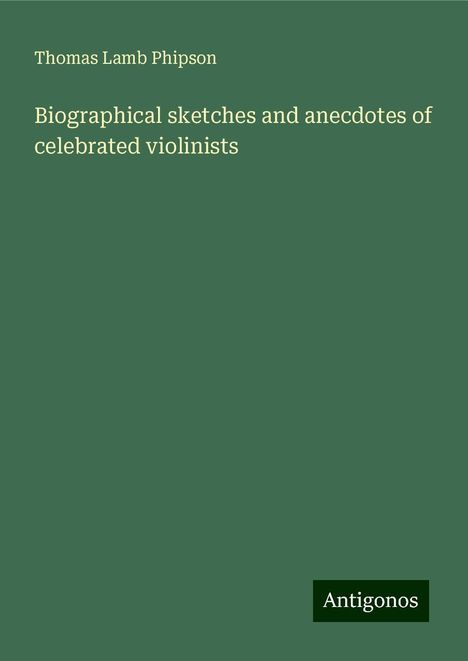 Thomas Lamb Phipson: Biographical sketches and anecdotes of celebrated violinists, Buch
