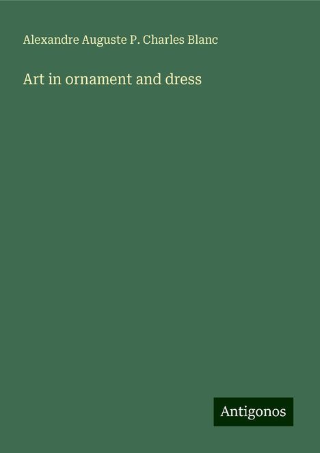 Alexandre Auguste P. Charles Blanc: Blanc, A: Art in ornament and dress, Buch