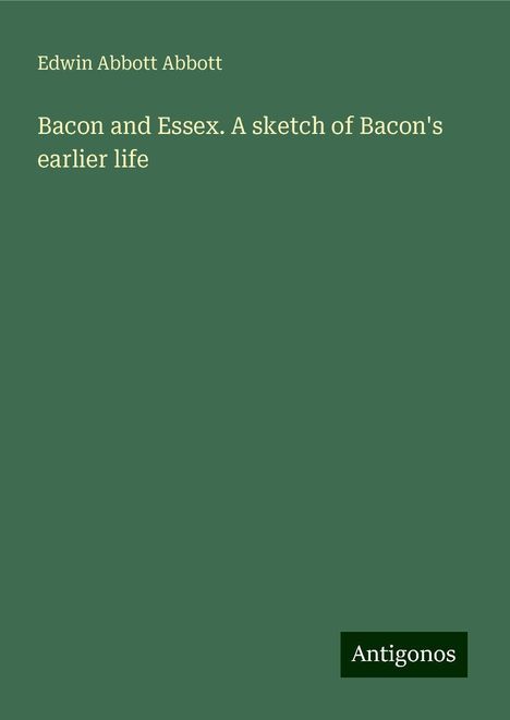 Edwin Abbott Abbott: Bacon and Essex. A sketch of Bacon's earlier life, Buch