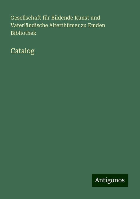 Gesellschaft für Bildende Kunst und Vaterländische Alterthümer zu Emden Bibliothek: Catalog, Buch