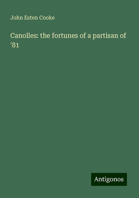 John Esten Cooke: Canolles: the fortunes of a partisan of '81, Buch