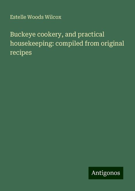 Estelle Woods Wilcox: Buckeye cookery, and practical housekeeping: compiled from original recipes, Buch