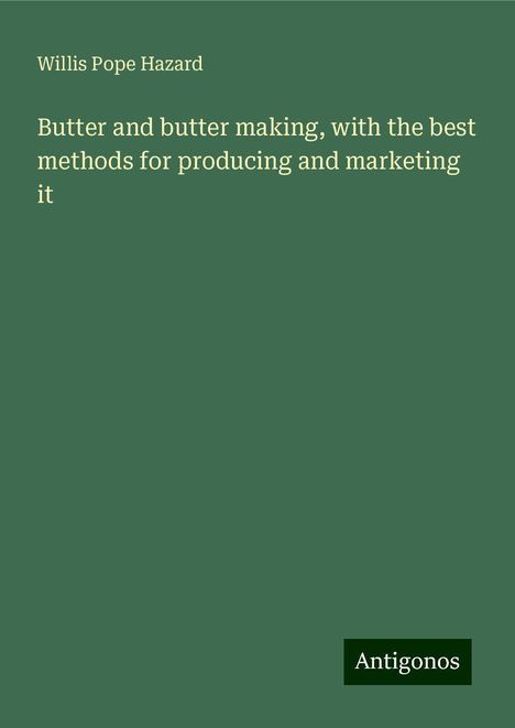 Willis Pope Hazard: Butter and butter making, with the best methods for producing and marketing it, Buch