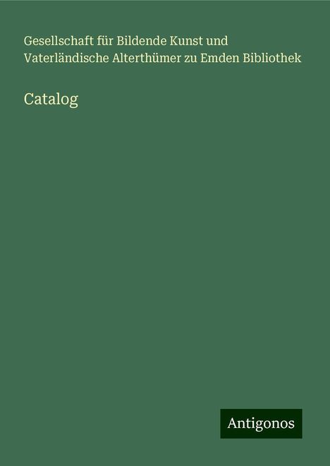 Gesellschaft für Bildende Kunst und Vaterländische Alterthümer zu Emden Bibliothek: Catalog, Buch