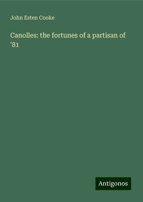 John Esten Cooke: Canolles: the fortunes of a partisan of '81, Buch