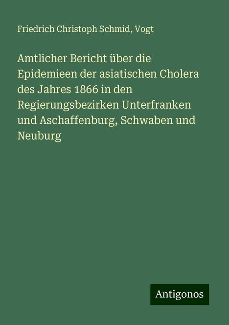 Friedrich Christoph Schmid: Amtlicher Bericht über die Epidemieen der asiatischen Cholera des Jahres 1866 in den Regierungsbezirken Unterfranken und Aschaffenburg, Schwaben und Neuburg, Buch