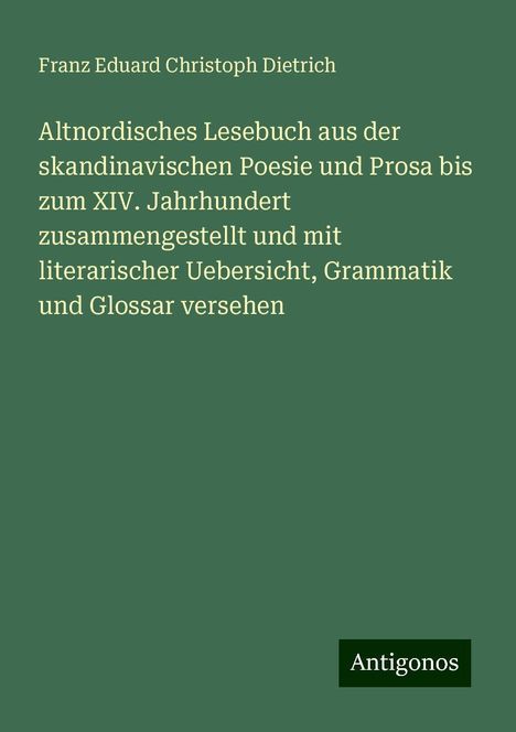 Franz Eduard Christoph Dietrich: Altnordisches Lesebuch aus der skandinavischen Poesie und Prosa bis zum XIV. Jahrhundert zusammengestellt und mit literarischer Uebersicht, Grammatik und Glossar versehen, Buch