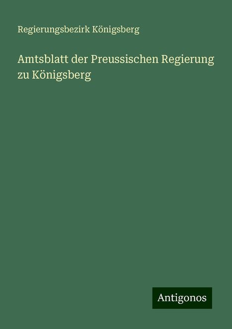 Regierungsbezirk Königsberg: Amtsblatt der Preussischen Regierung zu Königsberg, Buch