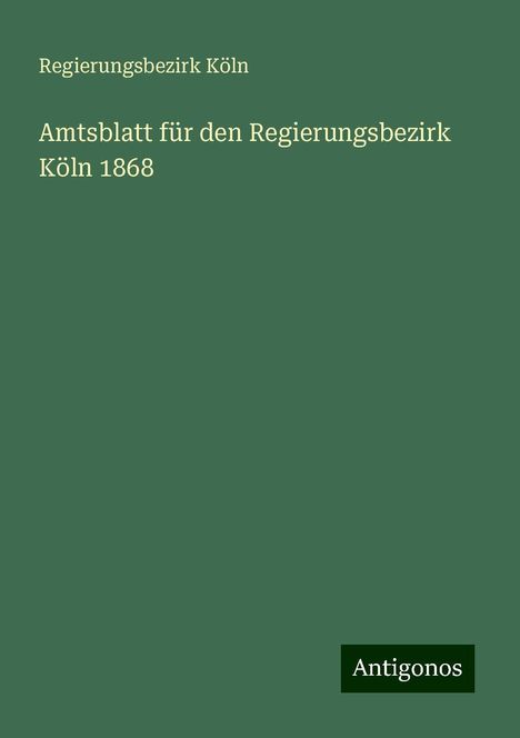 Regierungsbezirk Köln: Amtsblatt für den Regierungsbezirk Köln 1868, Buch