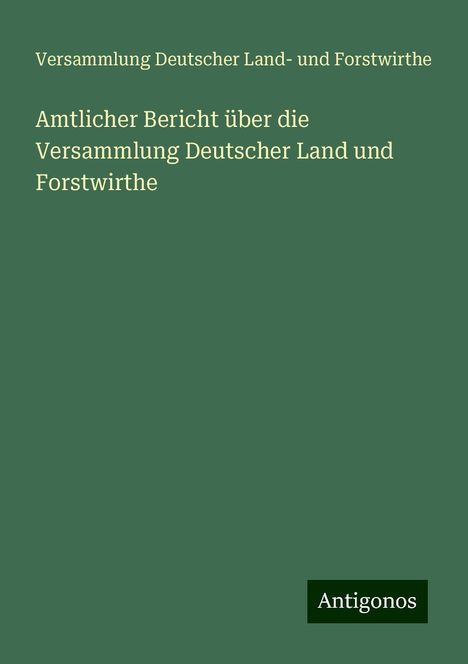 Versammlung Deutscher Land- und Forstwirthe: Amtlicher Bericht über die Versammlung Deutscher Land und Forstwirthe, Buch