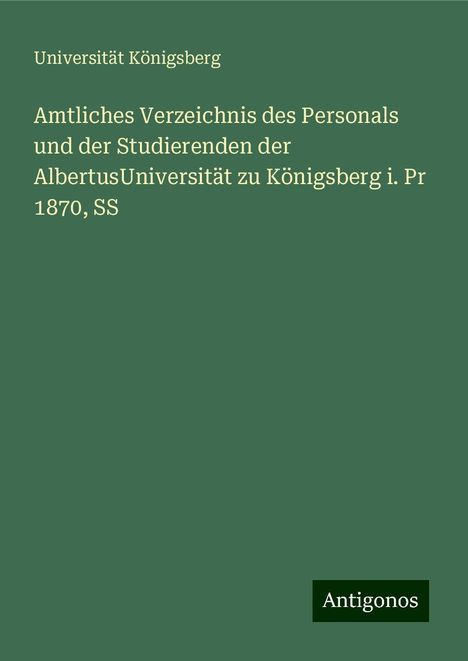 Universität Königsberg: Amtliches Verzeichnis des Personals und der Studierenden der AlbertusUniversität zu Königsberg i. Pr 1870, SS, Buch