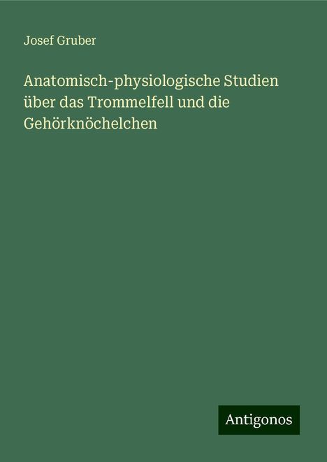 Josef Gruber: Anatomisch-physiologische Studien über das Trommelfell und die Gehörknöchelchen, Buch