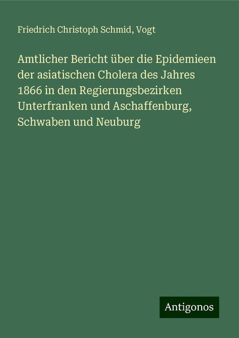 Friedrich Christoph Schmid: Amtlicher Bericht über die Epidemieen der asiatischen Cholera des Jahres 1866 in den Regierungsbezirken Unterfranken und Aschaffenburg, Schwaben und Neuburg, Buch