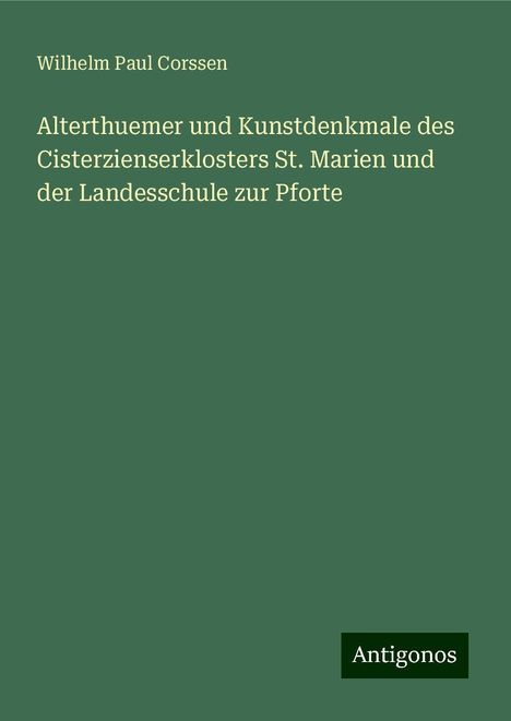 Wilhelm Paul Corssen: Alterthuemer und Kunstdenkmale des Cisterzienserklosters St. Marien und der Landesschule zur Pforte, Buch