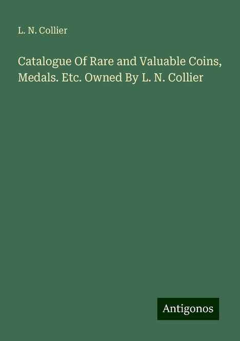 L. N. Collier: Catalogue Of Rare and Valuable Coins, Medals. Etc. Owned By L. N. Collier, Buch