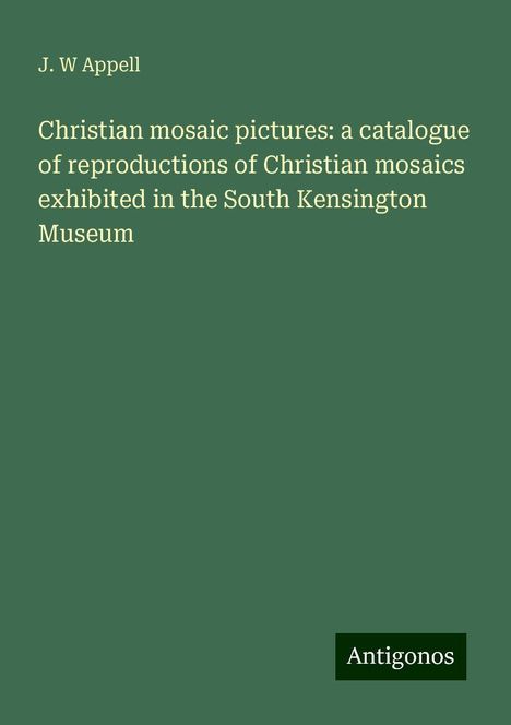 J. W Appell: Christian mosaic pictures: a catalogue of reproductions of Christian mosaics exhibited in the South Kensington Museum, Buch