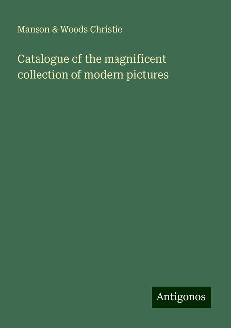 Manson Christie &amp; Woods: Catalogue of the magnificent collection of modern pictures, Buch