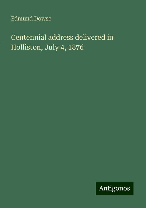 Edmund Dowse: Centennial address delivered in Holliston, July 4, 1876, Buch