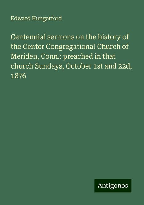 Edward Hungerford: Centennial sermons on the history of the Center Congregational Church of Meriden, Conn.: preached in that church Sundays, October 1st and 22d, 1876, Buch