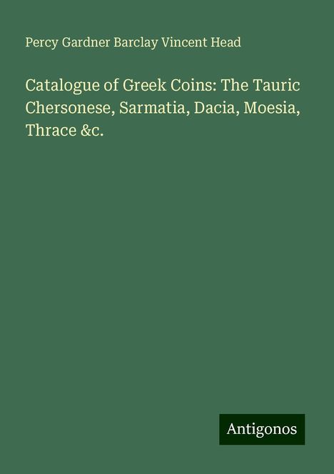 Percy Gardner Barclay Vincent Head: Catalogue of Greek Coins: The Tauric Chersonese, Sarmatia, Dacia, Moesia, Thrace &c., Buch