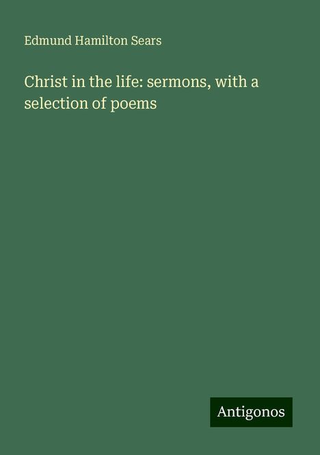 Edmund Hamilton Sears: Christ in the life: sermons, with a selection of poems, Buch