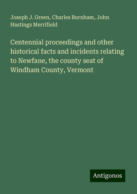 Joseph J. Green: Centennial proceedings and other historical facts and incidents relating to Newfane, the county seat of Windham County, Vermont, Buch