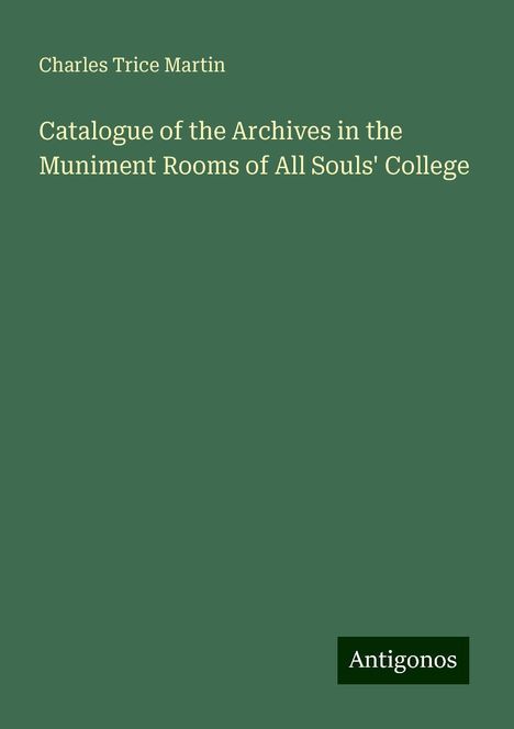 Charles Trice Martin: Catalogue of the Archives in the Muniment Rooms of All Souls' College, Buch