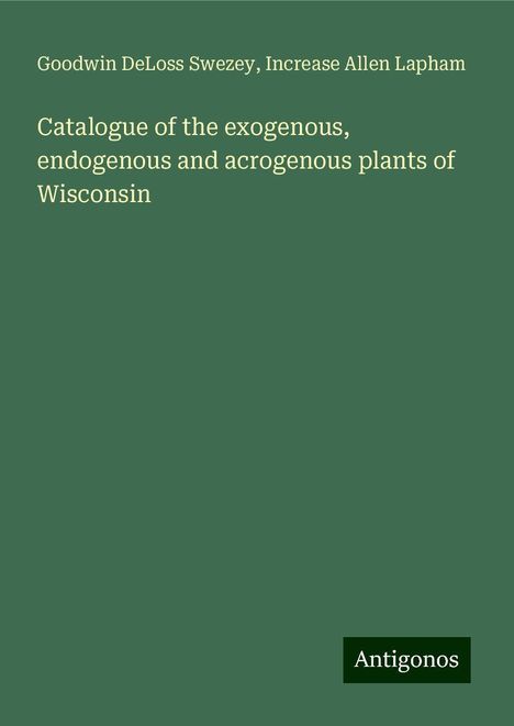 Goodwin Deloss Swezey: Catalogue of the exogenous, endogenous and acrogenous plants of Wisconsin, Buch