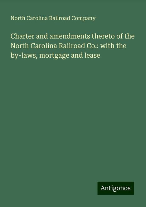 North Carolina Railroad Company: Charter and amendments thereto of the North Carolina Railroad Co.: with the by-laws, mortgage and lease, Buch