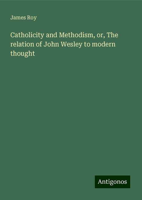 James Roy: Catholicity and Methodism, or, The relation of John Wesley to modern thought, Buch