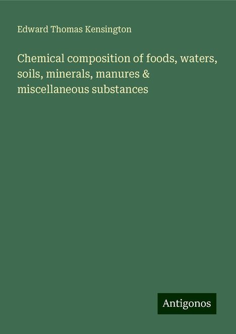 Edward Thomas Kensington: Chemical composition of foods, waters, soils, minerals, manures &amp; miscellaneous substances, Buch