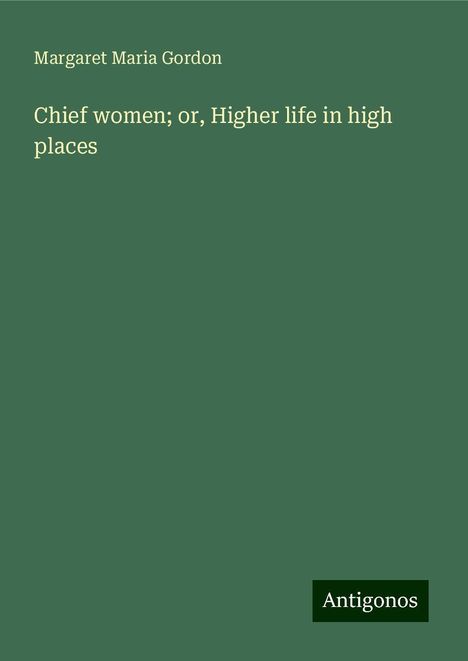 Margaret Maria Gordon: Chief women; or, Higher life in high places, Buch