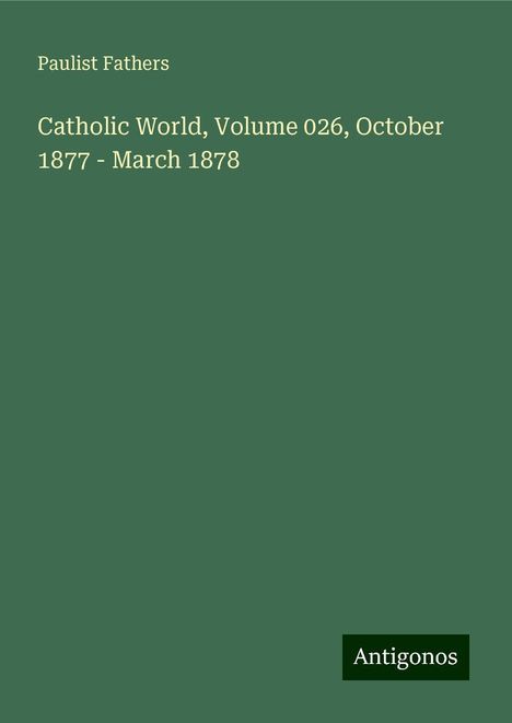 Paulist Fathers: Catholic World, Volume 026, October 1877 - March 1878, Buch