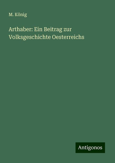 M. König: Arthaber: Ein Beitrag zur Volksgeschichte Oesterreichs, Buch