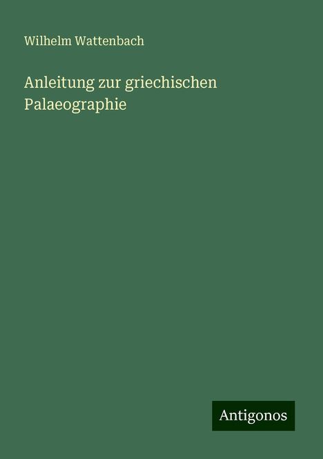 Wilhelm Wattenbach: Anleitung zur griechischen Palaeographie, Buch