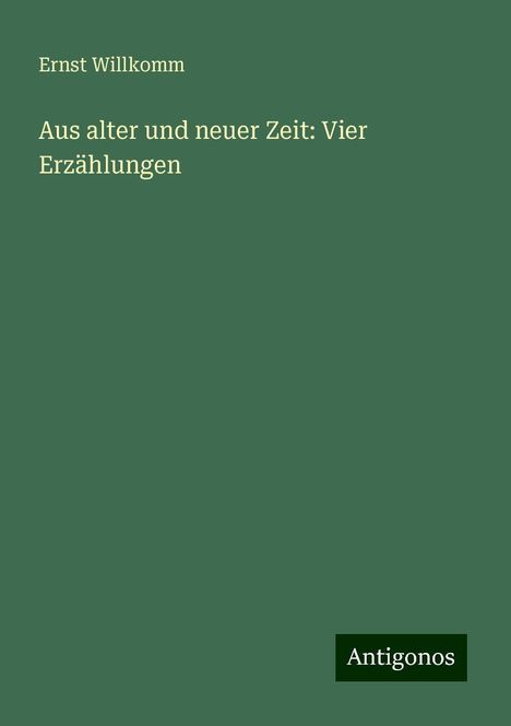 Ernst Willkomm: Aus alter und neuer Zeit: Vier Erzählungen, Buch